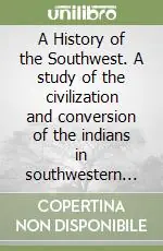 A History of the Southwest. A study of the civilization and conversion of the indians in southwestern United States and northwestern Mexico. Supplemento. Vol. 1 Supplement Più Venduto