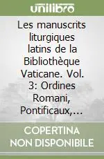 Les manuscrits liturgiques latins de la Bibliothèque Vaticane. Vol. 3 Ordines Romani, Pontificaux, Rituels, Cérémoniaux Prezzo Basso