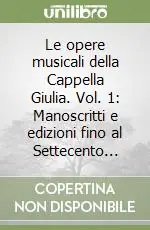 Le opere musicali della Cappella Giulia. Vol. 1 Manoscritti e edizioni fino al Settecento... Vendita Finale
