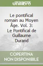 Le pontifical romain au Moyen Âge. Vol. 3 Le Pontifical de Guillaume Durand Ultimissimo Modello