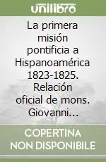 Ultimissimo Modello La primera misión pontificia a Hispanoamérica 1823-1825. Relación oficial de mons. Giovanni Muzi...