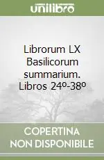 Ultimissimo Modello Librorum LX Basilicorum summarium. Libros 24º-38º