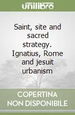 Saint, site and sacred strategy. Ignatius, Rome and jesuit urbanism Occasione Imperdibile
