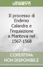 Compra Online Il processo di Endimio Calandra e l‘inquisizione a Mantova nel 1567-1568