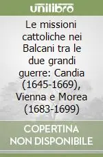 Le missioni cattoliche nei Balcani tra le due grandi guerre Candia (1645-1669), Vienna e Morea (1683-1699) Prezzo Scontato