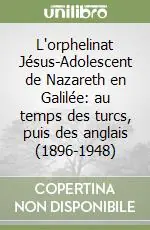 L‘orphelinat Jésus-Adolescent de Nazareth en Galilée au temps des turcs, puis des anglais (1896-1948) Saldi