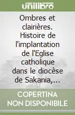 Offerta Lampo Ombres et clairières. Histoire de l‘implantation de l‘Eglise catholique dans le diocèse de Sakania, Zaire (1910-1973)