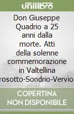 Don Giuseppe Quadrio a 25 anni dalla morte. Atti della solenne commemorazione in Valtellina (Grosotto-Sondrio-Vervio, 22-23 ottobre 1988) Miglior Prezzo