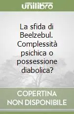 La sfida di Beelzebul. Complessità psichica o possessione diabolica? Più Venduto