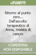 Più Venduto Ritorno al punto zero... Dall‘ascolto terapeutico di Anna, malata di cancro