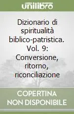 Dizionario di spiritualità biblico-patristica. Vol. 9 Conversione, ritorno, riconciliazione Esclusivo