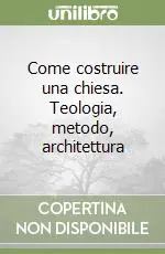 Offerta Limitata Come costruire una chiesa. Teologia, metodo, architettura