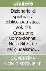 Nuovo Arrivo Dizionario di spiritualità biblico-patristica. Vol. 10 Creazione uomo-donna. Nella Bibbia e nel giudaismo antico