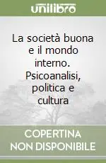 Nuovo Arrivo La società buona e il mondo interno. Psicoanalisi, politica e cultura