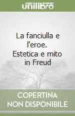 Esclusivo La fanciulla e l‘eroe. Estetica e mito in Freud