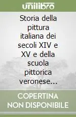 Storia della pittura italiana dei secoli XIV e XV e della scuola pittorica veronese (rist. anast. Verona, 1864) Economico