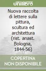 Nuova Collezione Nuova raccolta di lettere sulla pittura, scultura ed architettura (rist. anast. Bologna, 1844-56)