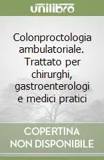 Colonproctologia ambulatoriale. Trattato per chirurghi, gastroenterologi e medici pratici Subito Disponibile
