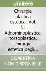 Chirurgia plastica estetica. Vol. 5 Addominoplastica, torsoplastica, chirurgia estetica degli arti, liposuzione Pagamento Sicuro