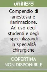 Compendio di anestesia e rianimazione. Ad uso degli studenti e degli specializzandi in specialità chirurgiche Compra Online