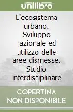 Compra Oggi Stesso L‘ecosistema urbano. Sviluppo razionale ed utilizzo delle aree dismesse. Studio interdisciplinare