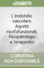 L‘endotelio vascolare. Aspetti morfofunzionali, fisiopatologici e terapeutici Prezzo Basso