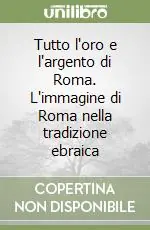 Tutto l‘oro e l‘argento di Roma. L‘immagine di Roma nella tradizione ebraica Compra Oggi Stesso