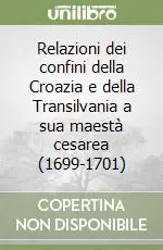 Relazioni dei confini della Croazia e della Transilvania a sua maestà cesarea (1699-1701) Acquista Ora