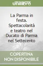 Popolare La Parma in festa. Spettacolarità e teatro nel Ducato di Parma nel Settecento