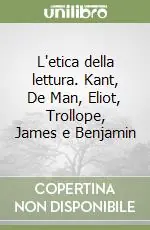 L‘etica della lettura. Kant, De Man, Eliot, Trollope, James e Benjamin Occasione