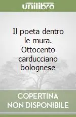 Ultime Pezzi Il poeta dentro le mura. Ottocento carducciano bolognese