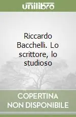 Spedito Oggi Riccardo Bacchelli. Lo scrittore, lo studioso