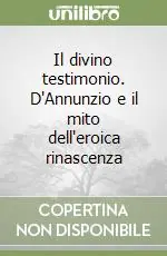 Occasione Il divino testimonio. D‘Annunzio e il mito dell‘eroica rinascenza