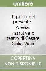 Il polso del presente. Poesia, narrativa e teatro di Cesare Giulio Viola Ultimissimo Modello