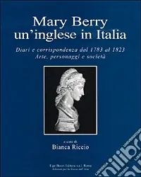 Mary Berry un‘inglese in Italia. Diari e corrispondenza dal 1783 al 1823. Arte, personaggi e società Prezzo Ridotto