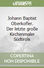 Spedito Oggi Johann Baptist Oberkofler. Der letzte große Kirchenmaler Südtirols