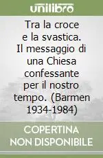 Solo Oggi Tra la croce e la svastica. Il messaggio di una Chiesa confessante per il nostro tempo. (Barmen 1934-1984)