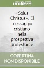 Consegna Rapida «Solus Christus». Il messaggio cristiano nella prospettiva protestante