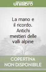 Popolare La mano e il ricordo. Antichi mestieri delle valli alpine