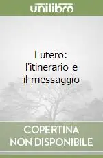Lutero l‘itinerario e il messaggio Reso Gratuito