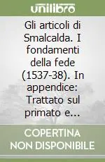 Offerta Gli articoli di Smalcalda. I fondamenti della fede (1537-38). In appendice Trattato sul primato e l‘autorità del papa (1538)