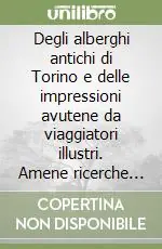 Super Prezzo Degli alberghi antichi di Torino e delle impressioni avutene da viaggiatori illustri. Amene ricerche fatte ad ore perdute (rist. anast.)