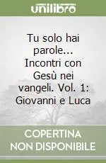 Quantità Limitata Tu solo hai parole... Incontri con Gesù nei vangeli. Vol. 1 Giovanni e Luca