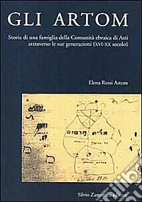 Gli Artom. Storia di una famiglia della comunità ebraica di Asti attraverso le sue generazioni (XVI-XX secolo) Esclusivo