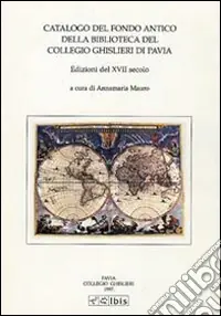 Quantità Limitata Catalogo del fondo antico della biblioteca del Collegio Ghislieri di Pavia. Edizioni del XVII secolo