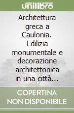 Spedito Oggi Architettura greca a Caulonia. Edilizia monumentale e decorazione architettonica in una città della Magna Grecia