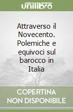 Attraverso il Novecento. Polemiche e equivoci sul barocco in Italia Subito Disponibile