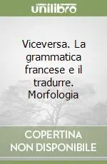 Viceversa. La grammatica francese e il tradurre. Morfologia Compra Adesso