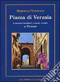 Piazza di Verzaia. Cronache familiari e storie celebri a Firenze Soddisfatti O Rimborsati