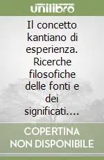 Il concetto kantiano di esperienza. Ricerche filosofiche delle fonti e dei significati. Con un‘appendice sulla nozione platonico-aristotelica Acquista Ora